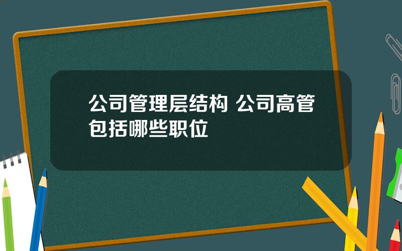 公司管理层结构 公司高管包括哪些职位